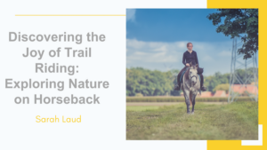 Sarah Laud Discovering the Joy of Trail Riding: Exploring Nature on Horseback